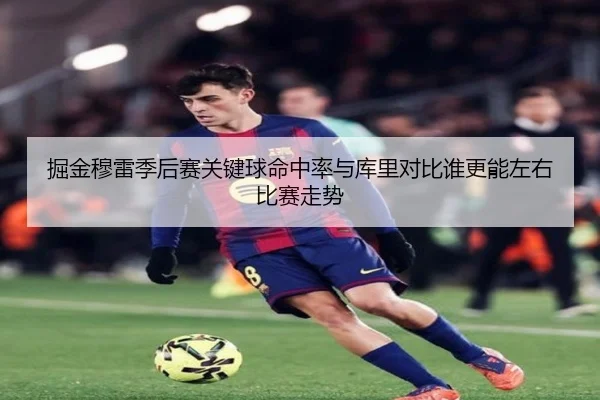 掘金穆雷季后赛关键球命中率与库里对比谁更能左右比赛走势
