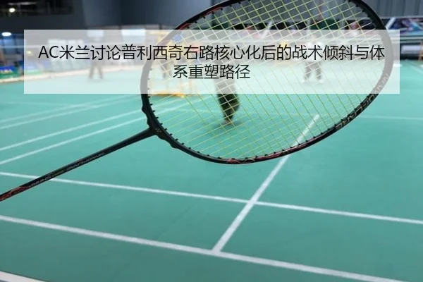 AC米兰讨论普利西奇右路核心化后的战术倾斜与体系重塑路径