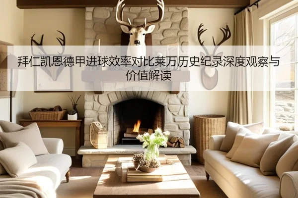 拜仁凯恩德甲进球效率对比莱万历史纪录深度观察与价值解读