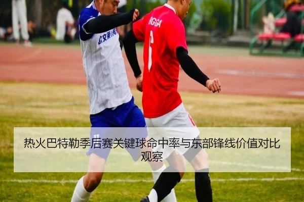 热火巴特勒季后赛关键球命中率与东部锋线价值对比观察