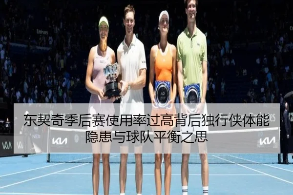 东契奇季后赛使用率过高背后独行侠体能隐患与球队平衡之思