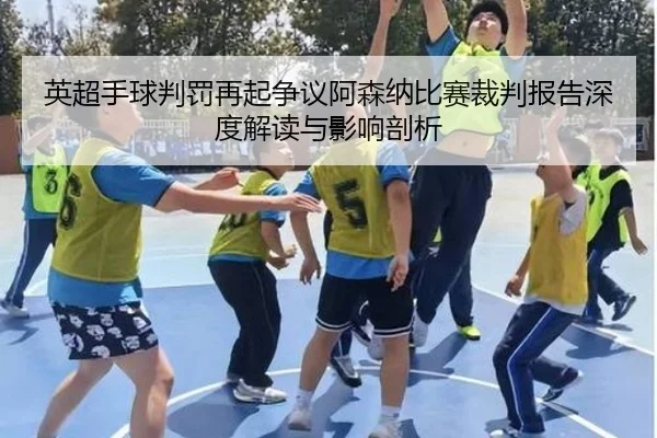 英超手球判罚再起争议阿森纳比赛裁判报告深度解读与影响剖析
