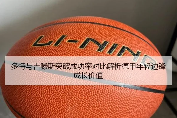 多特与吉滕斯突破成功率对比解析德甲年轻边锋成长价值