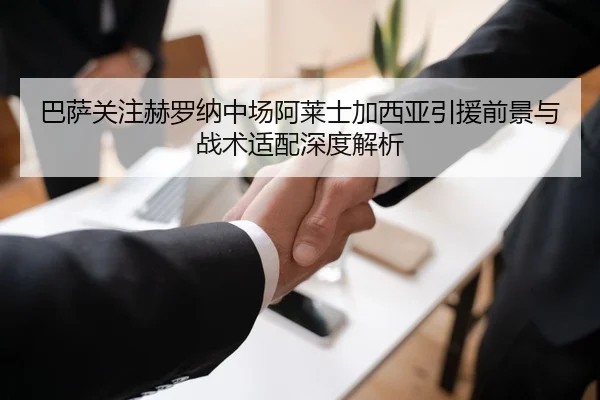 巴萨关注赫罗纳中场阿莱士加西亚引援前景与战术适配深度解析