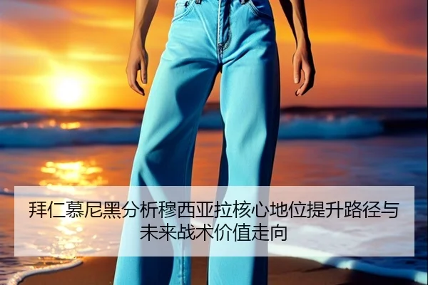 拜仁慕尼黑分析穆西亚拉核心地位提升路径与未来战术价值走向
