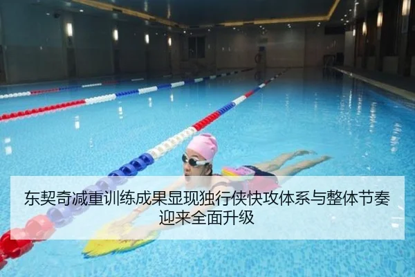 东契奇减重训练成果显现独行侠快攻体系与整体节奏迎来全面升级